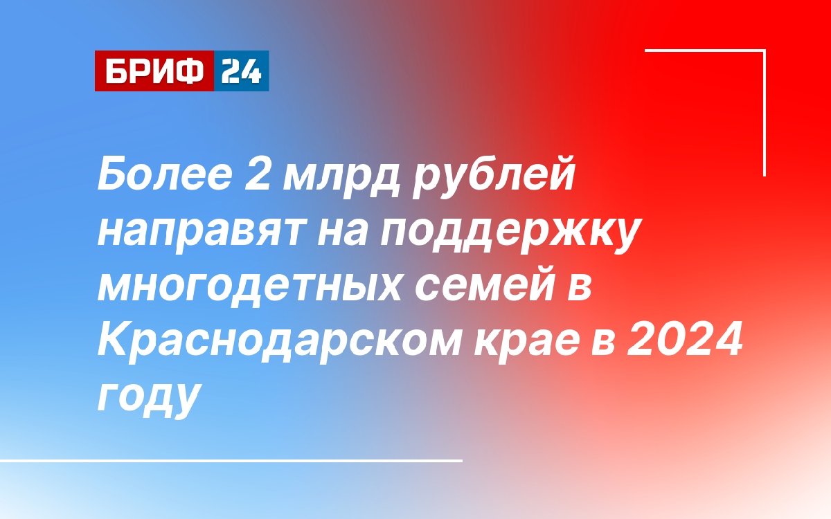 Более 2 млрд рублей направят на поддержку многодетных семей в Краснодарском  крае в 2024 году